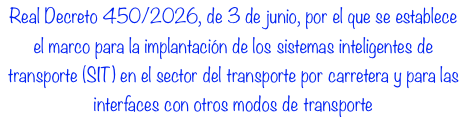 Real Decreto 450/2026, de 3 de junio, por el que se establece el marco para la implantación de los sistemas inteligentes de transporte (SIT) en el sector del transporte por carretera y para las interfaces con otros modos de transporte