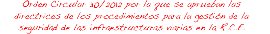 ORDEN CIRCULAR 30/2012 POR LA QUE SE APRUEBAN LAS DIRECTRICES DE LOS PROCEDIMIENTOS PARA LA GESTIÓN DE LA SEGURIDAD DE LAS INFRAESTRUCTURAS VIARIAS EN LA RED DE CARRETERAS DEL ESTADO