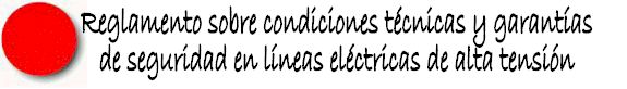 REGLAMENTO SOBRE CONDICIONES TECNICAS Y GARANTIAS DE SEGURIDAD EN LINEAS ELECTRICAS DE ALTA TENSION Y SUS INSTRUCCIONES COMPLEMENTARIAS ITC-LAT 01 A 09